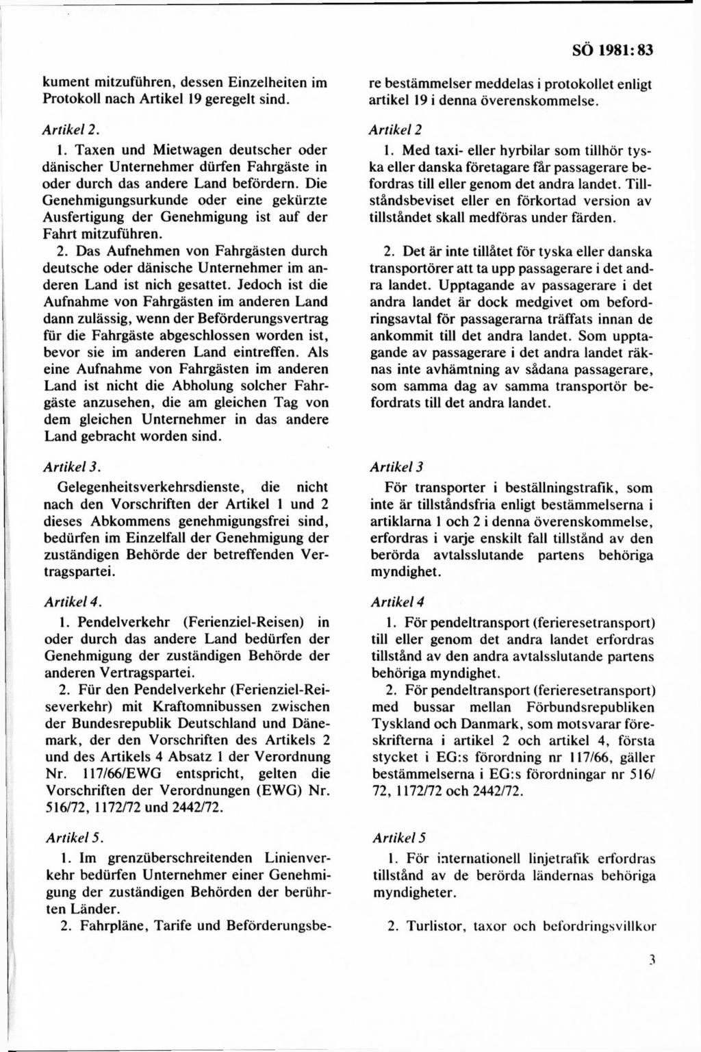 kument mitzufuhren, dessen Einzelheiten im Protokoll nach Artikel 19 geregelt sind. Artikel 2. 1. Taxen und M ietwägen deutscher oder dänischer Unternehm er durfen Fahrgäste in oder durch das andere Land befördern.