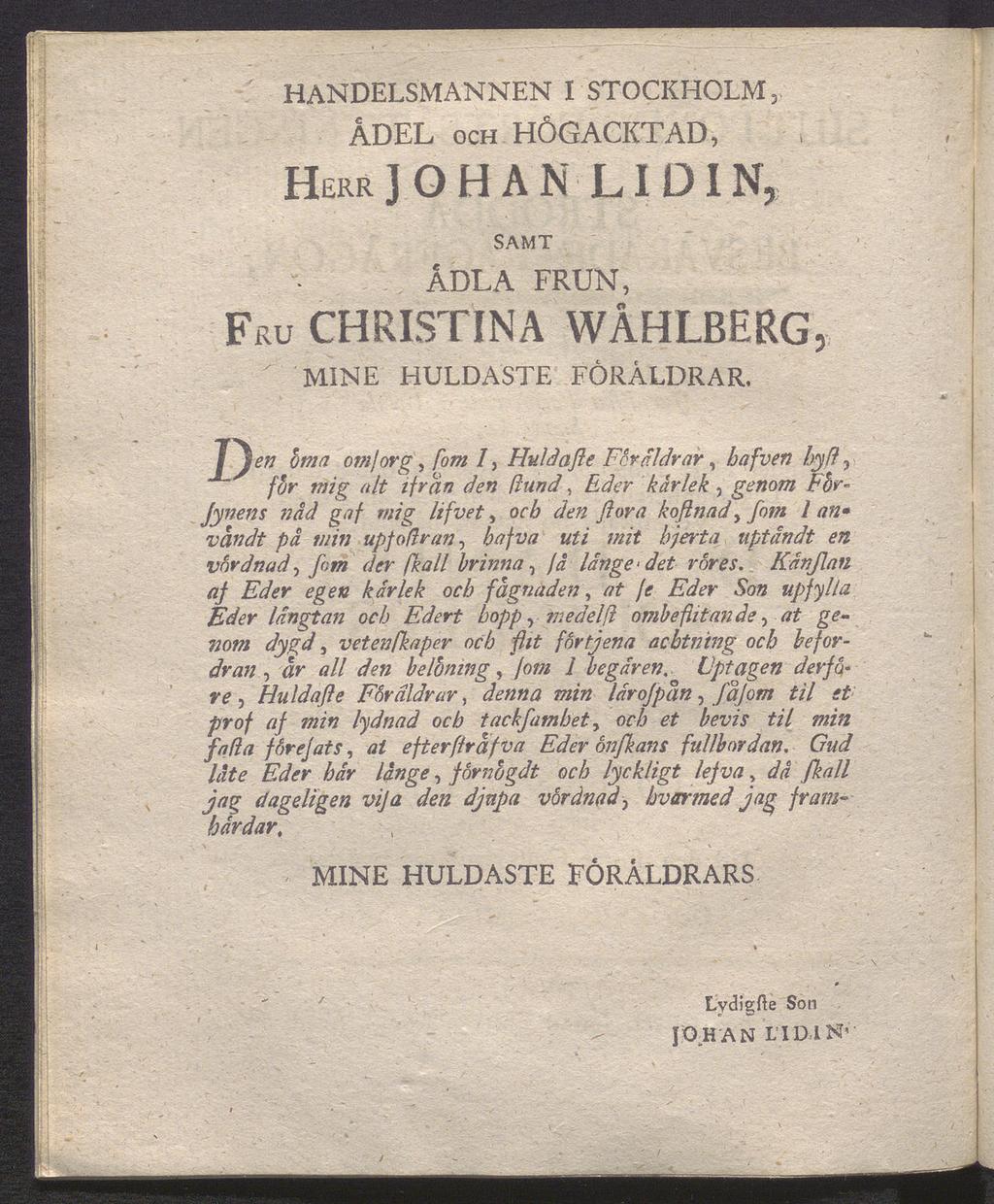 HANDELSMANNEN I STOCKHOLM, ÅDEL OCH HÖGACKTAD, HERRJOHAN LIDIN, SAMT ADLA FRUN, FRU CHRISTINA WÅHLBERG, MINE HULDASTE FÖRÄLDRAR.