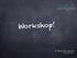WORKSHOP DAG 1. Workshop är ett möte kring ett fokuserat tema med ett begränsat antal deltagare.