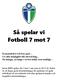 Så spelar vi Fotboll 7 mot 7 Konstruktivt och bra spel Ge alla möjlighet till utveckling Så många, så länge i så bra miljö som möjligt